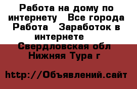 Работа на дому по интернету - Все города Работа » Заработок в интернете   . Свердловская обл.,Нижняя Тура г.